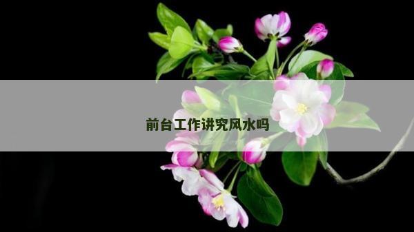 前臺工作講究風水嗎 前臺工作講究風水嗎