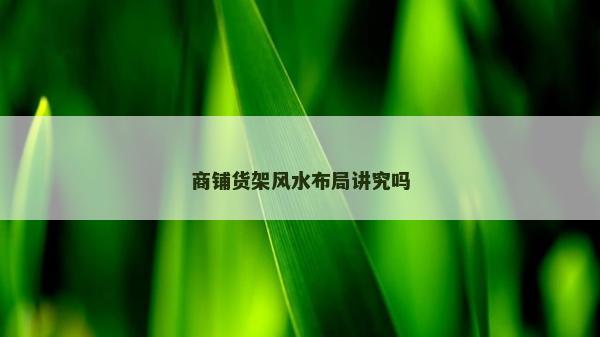 商鋪貨架風水布局講究嗎