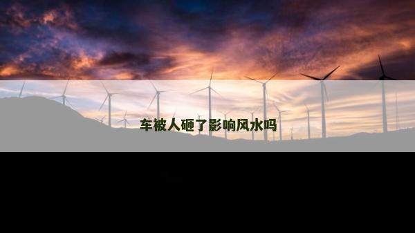 車被人砸了影響風(fēng)水嗎