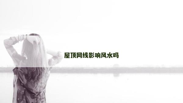 屋頂網(wǎng)線影響風水嗎