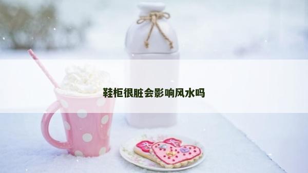 鞋柜很臟會(huì)影響風(fēng)水嗎
