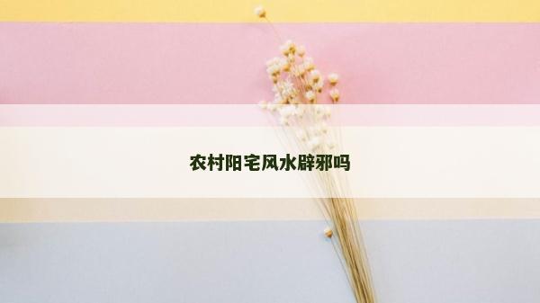 農村陽宅風水辟邪嗎 農村陽宅風水辟邪嗎