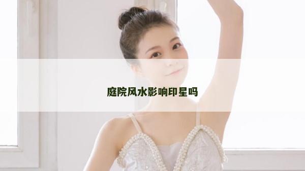 庭院風水影響印星嗎 庭院風水影響印星嗎