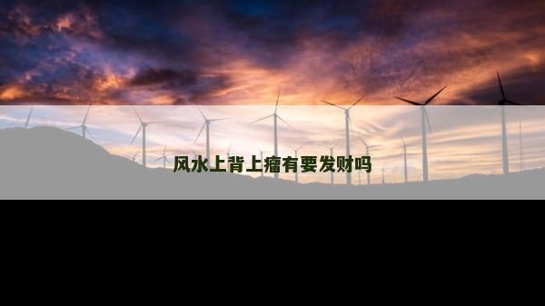 風(fēng)水上背上瘤有要發(fā)財(cái)嗎