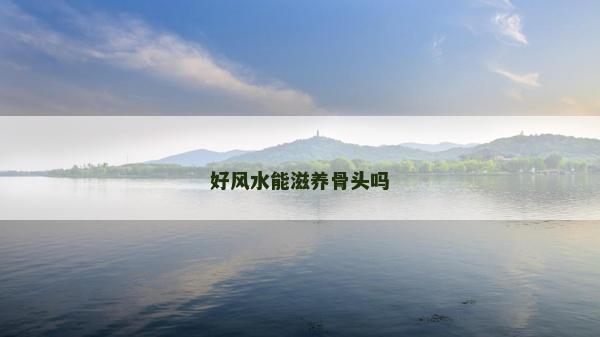 好風(fēng)水能滋養(yǎng)骨頭嗎