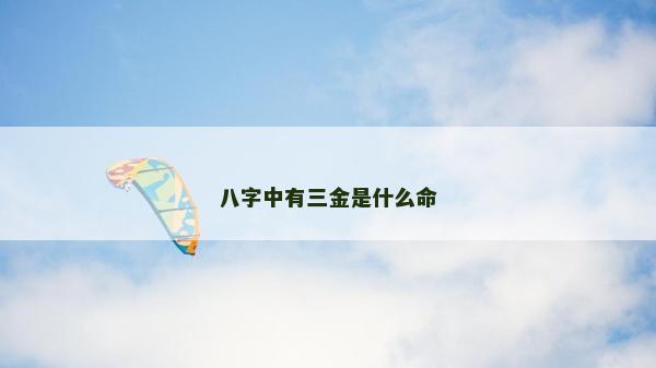 八字中有三金是什么命 八字中有三金是什么命