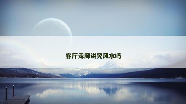 客廳走廊講究風(fēng)水嗎 客廳走廊講究風(fēng)水嗎