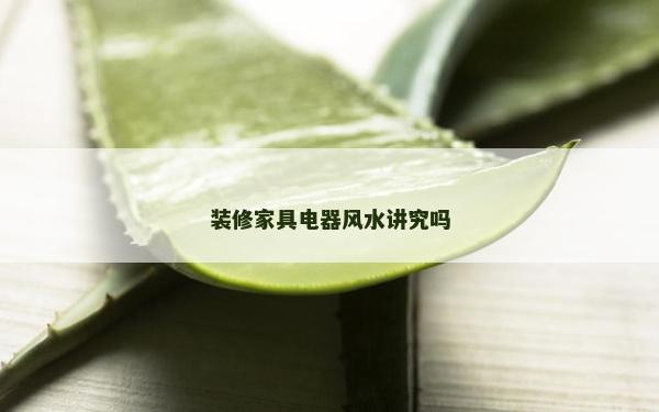 裝修家具電器風水講究嗎 裝修家具電器風水講究嗎