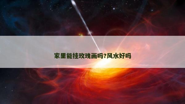 家里能掛玫瑰畫嗎?風水好嗎 家里能掛玫瑰畫嗎?風水好嗎