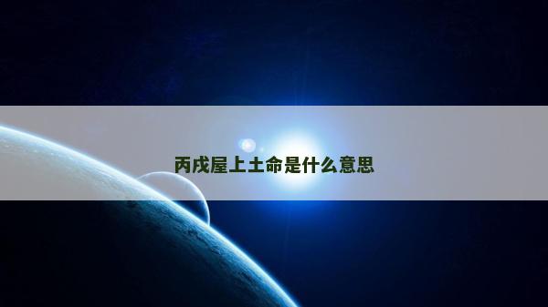 丙戌屋上土命是什么意思