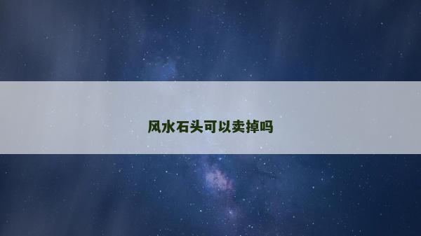 風(fēng)水石頭可以賣掉嗎