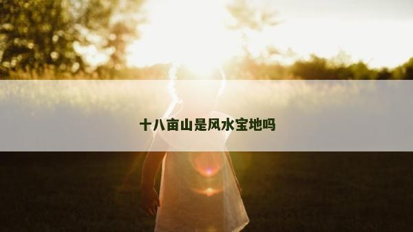 十八畝山是風水寶地嗎