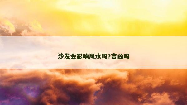 沙發(fā)會影響風水嗎?吉兇嗎