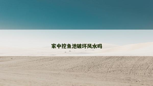 家中挖魚池破壞風水嗎