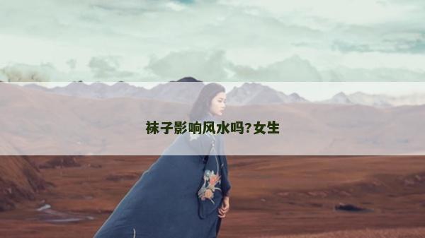 襪子影響風水嗎?女生 襪子影響風水嗎?女生