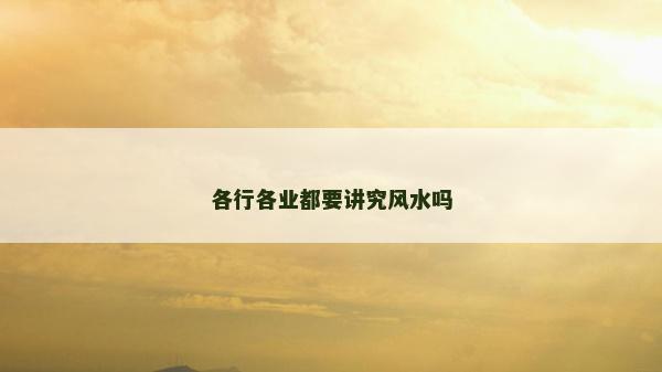 各行各業都要講究風水嗎 各行各業都要講究風水嗎