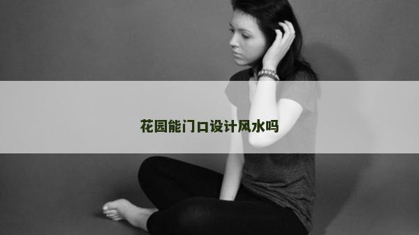 花園能門口設(shè)計風(fēng)水嗎