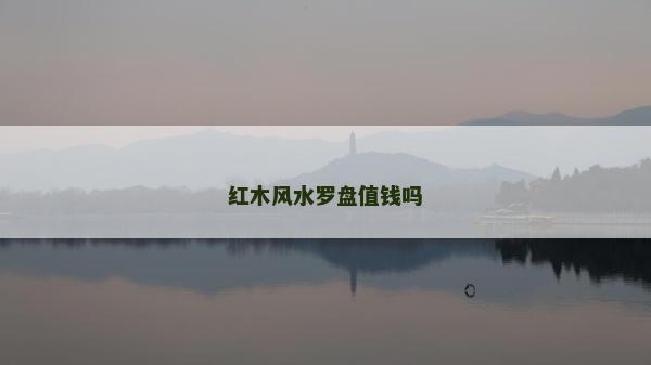 紅木風水羅盤值錢嗎