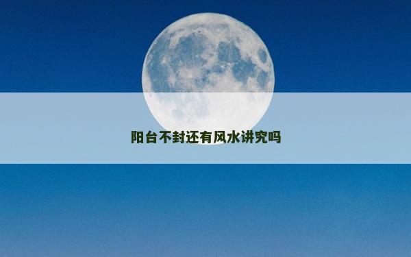 陽臺不封還有風水講究嗎