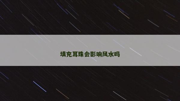 填充耳珠會影響風水嗎 填充耳珠會影響風水嗎
