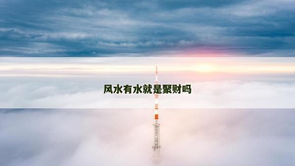 風水有水就是聚財嗎