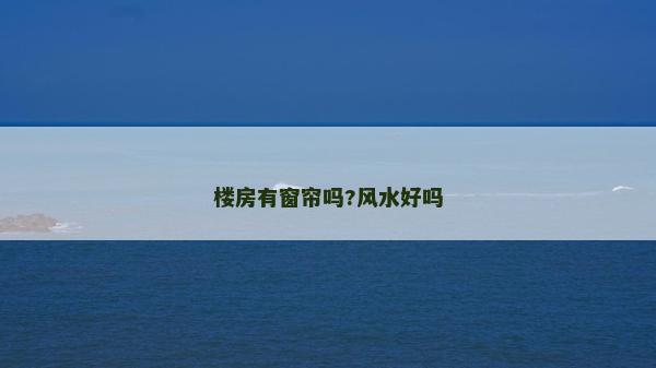 樓房有窗簾嗎?風水好嗎 樓房有窗簾嗎?風水好嗎