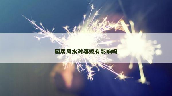 廚房風(fēng)水對婆媳有影響嗎