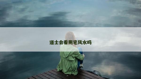 道士會看陰宅風水嗎