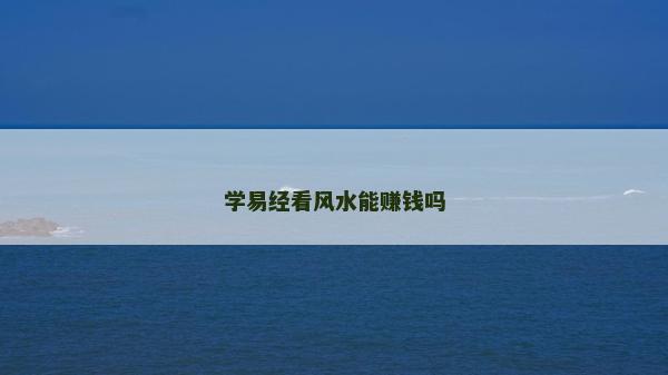 學(xué)易經(jīng)看風(fēng)水能賺錢(qián)嗎