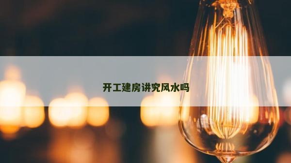 開工建房講究風水嗎