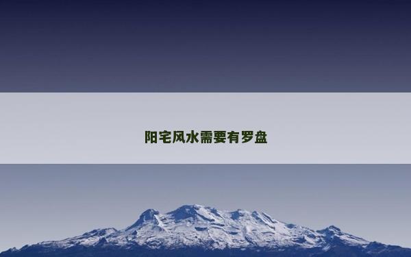 陽(yáng)宅風(fēng)水需要有羅盤