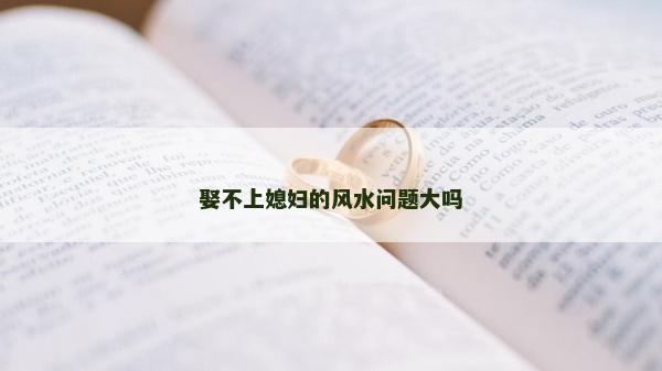 娶不上媳婦的風水問題大嗎