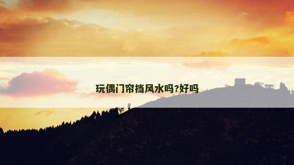 玩偶門簾擋風(fēng)水嗎?好嗎