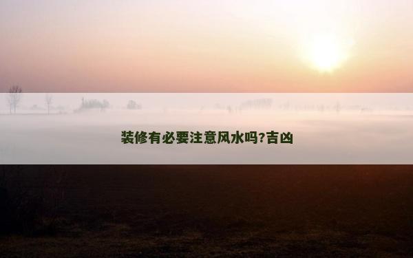 裝修有必要注意風水嗎?吉兇