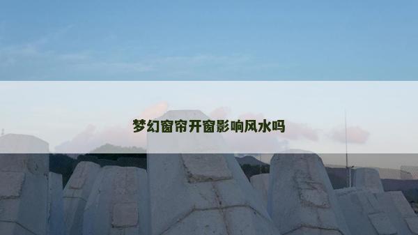 夢幻窗簾開窗影響風水嗎 夢幻窗簾開窗影響風水嗎