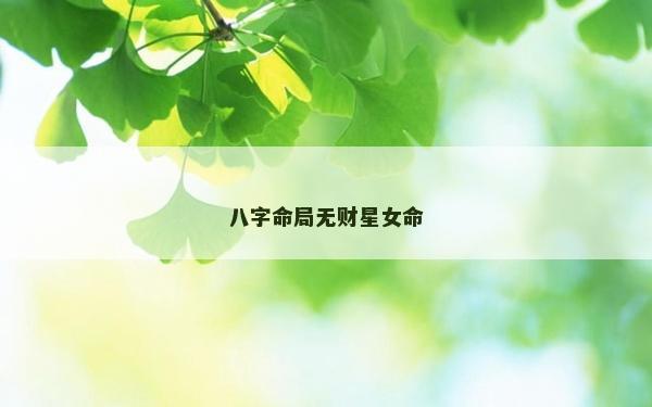 八字命局無(wú)財(cái)星女命