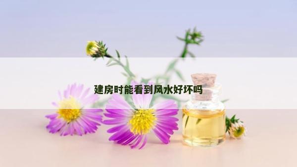 建房時能看到風水好壞嗎