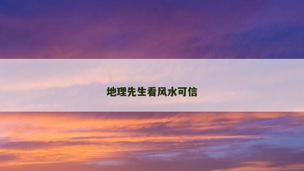 地理先生看風水可信 地理先生看風水可信
