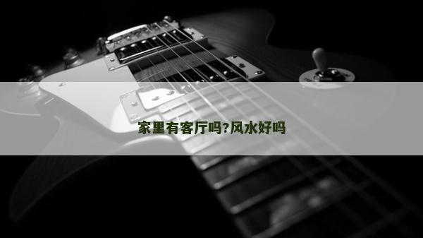 家里有客廳嗎?風(fēng)水好嗎