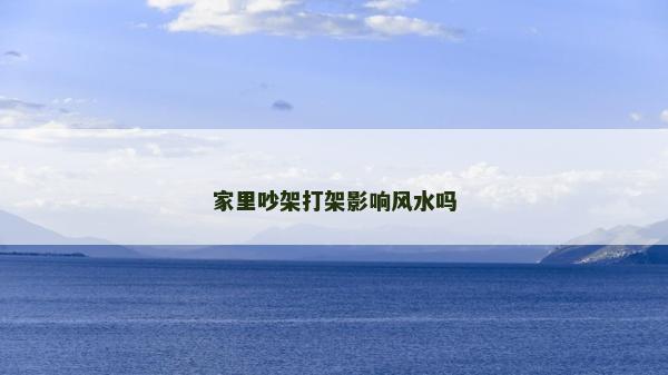 家里吵架打架影響風(fēng)水嗎