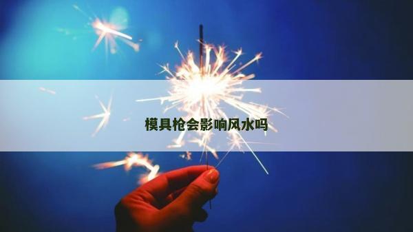 模具槍會影響風水嗎
