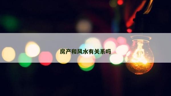 房產和風水有關系嗎