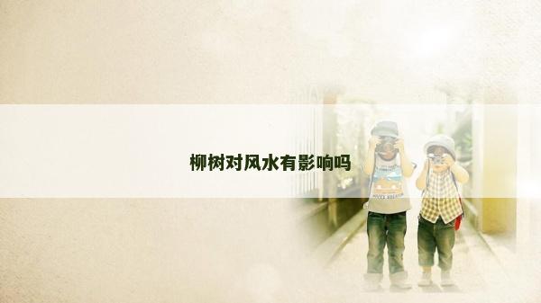 柳樹對風水有影響嗎
