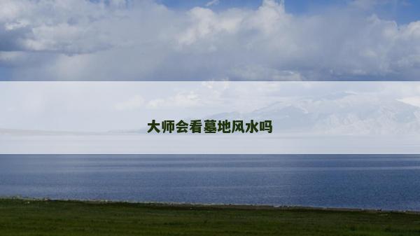 大師會看墓地風水嗎 大師會看墓地風水嗎