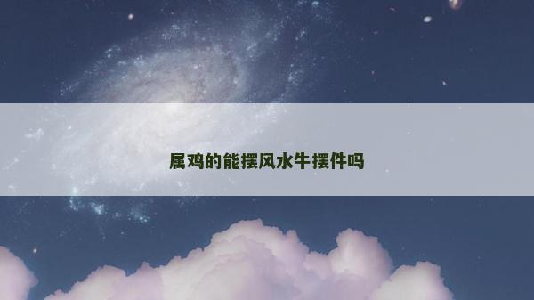 屬雞的能擺風水牛擺件嗎