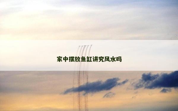 家中擺放魚缸講究風水嗎