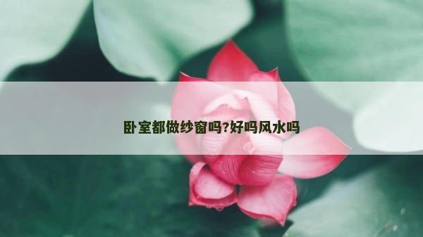 臥室都做紗窗嗎?好嗎風水嗎