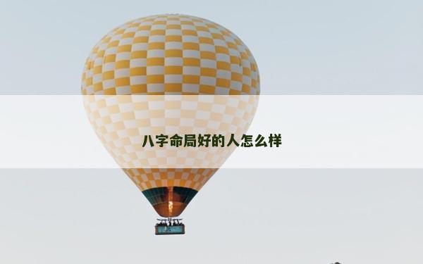八字命局好的人怎么樣 八字命局好的人怎么樣