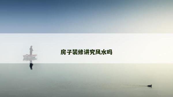 房子裝修講究風水嗎