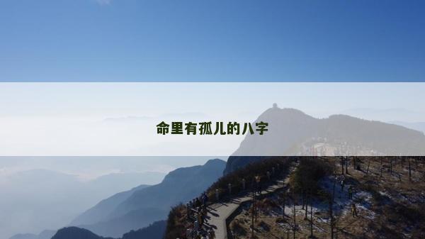 命里有孤兒的八字 命里有孤兒的八字